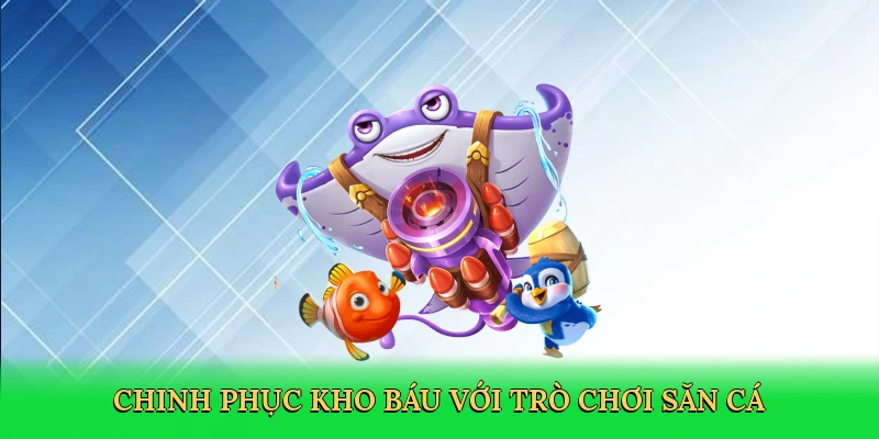Chinh phục kho báu với trò chơi săn cá