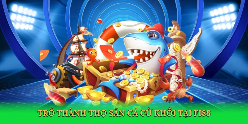 tro-thanh-tho-san-ca-cu-khoi-tai-fi88-4