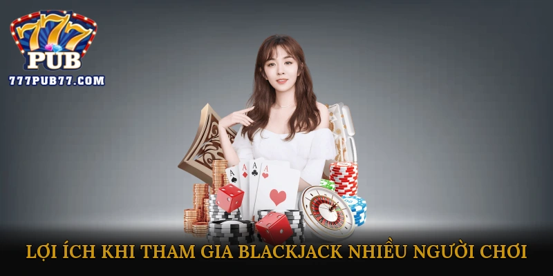 Lợi Ích Của Việc Tham Gia Blackjack Nhiều Người Chơi