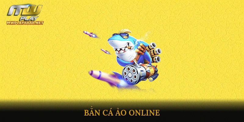 Bắn Cá Ảo Online