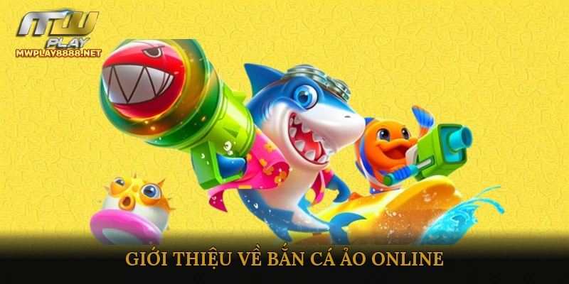 Giới Thiệu Về Bắn Cá Ảo Online