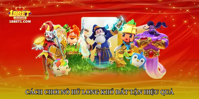 Cách chơi Nổ hũ long khố bất tận hiệu quả