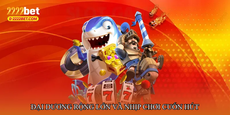 Đại dương rộng lớn và nhịp chơi cuốn hút