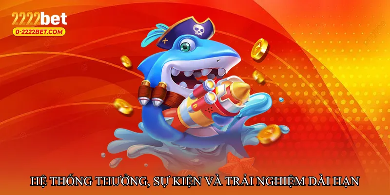 Hệ thống thưởng, sự kiện và trải nghiệm dài hạn