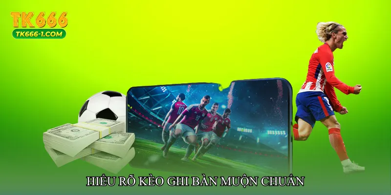 Hiểu rõ Kèo ghi bàn muộn chuẩn
