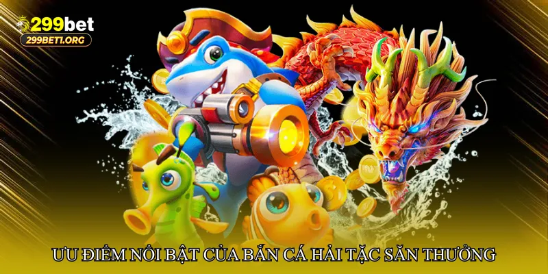 Ưu điểm nổi bật của Bắn cá hải tặc săn thưởng tại 299bet