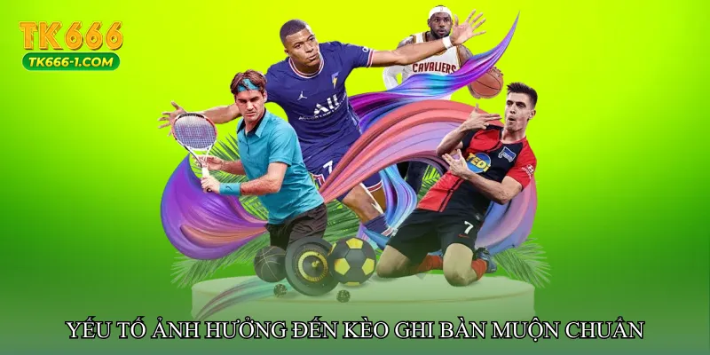 Yếu tố ảnh hưởng đến Kèo ghi bàn muộn chuẩn