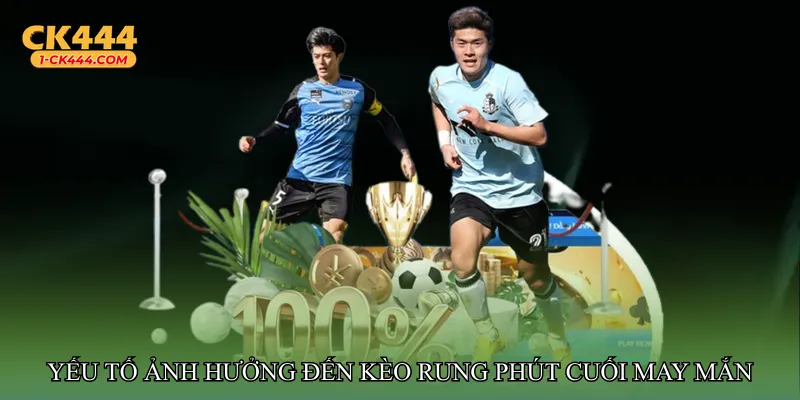 Yếu tố ảnh hưởng đến Kèo rung phút cuối may mắn