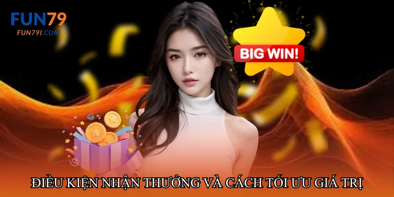 Điều kiện nhận thưởng và cách tối ưu giá trị